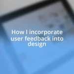 How I incorporate user feedback into design