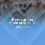 How I utilize npm scripts in projects