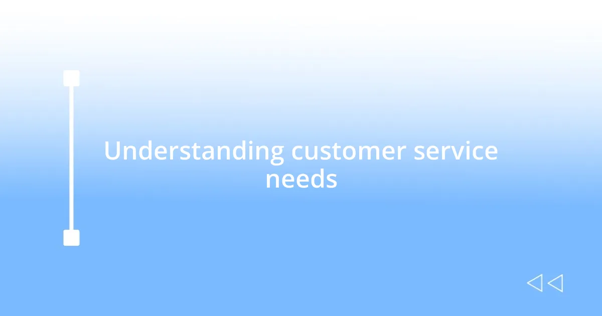 Understanding customer service needs