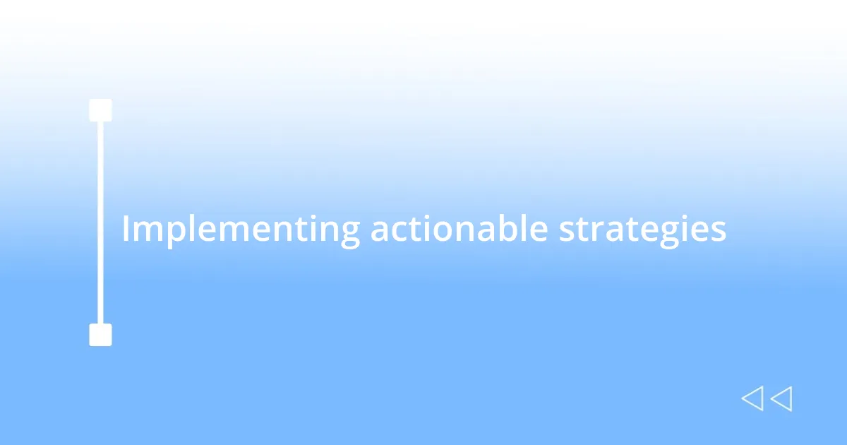 Implementing actionable strategies