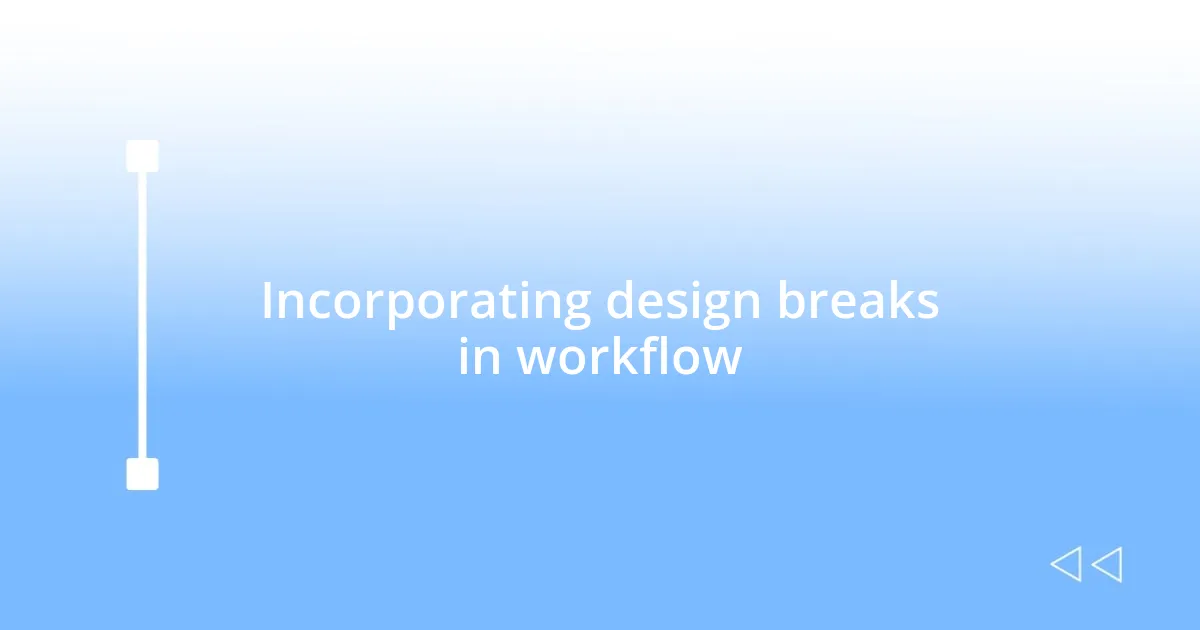 Incorporating design breaks in workflow