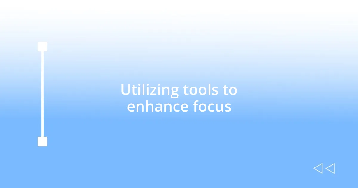 Utilizing tools to enhance focus