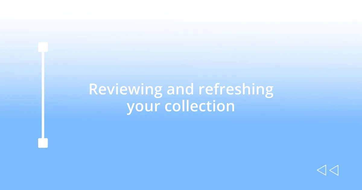 Reviewing and refreshing your collection