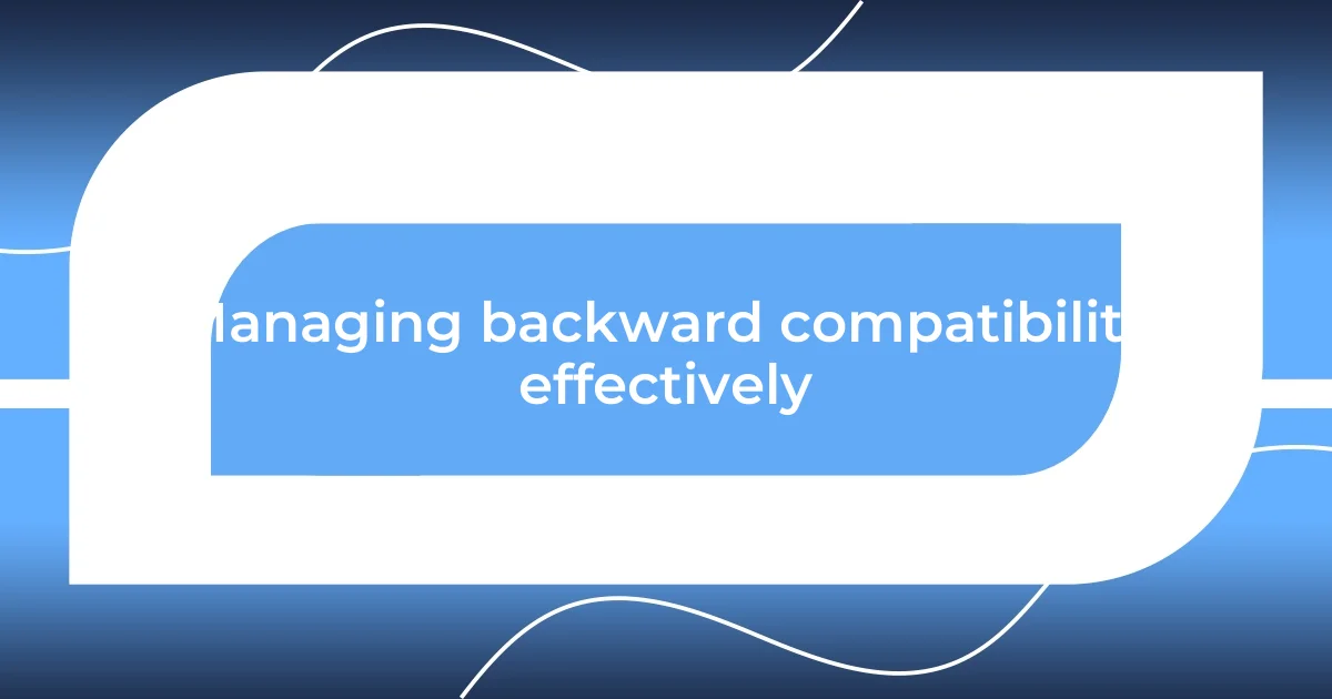 Managing backward compatibility effectively