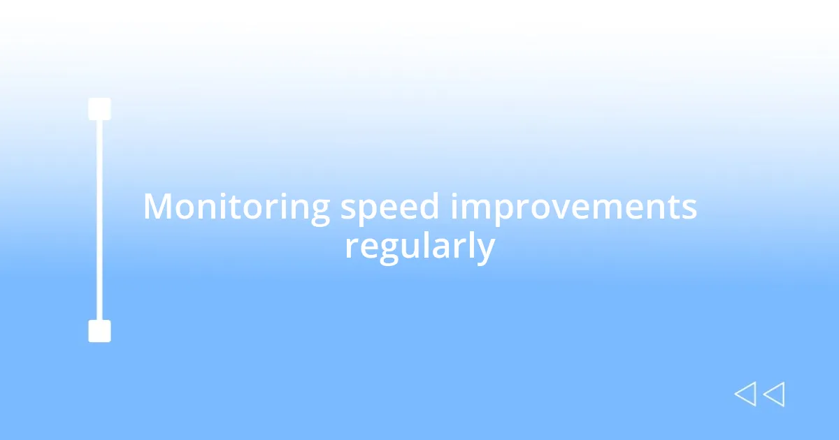 Monitoring speed improvements regularly