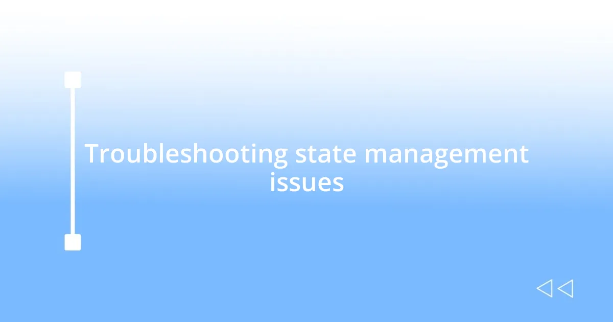 Troubleshooting state management issues