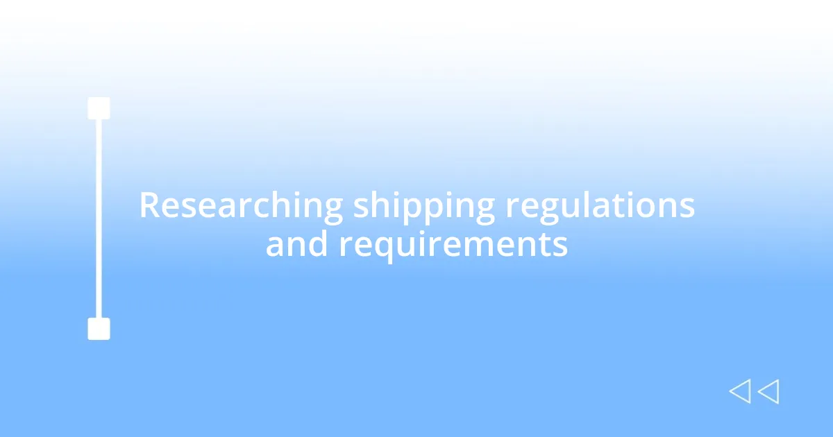 Researching shipping regulations and requirements