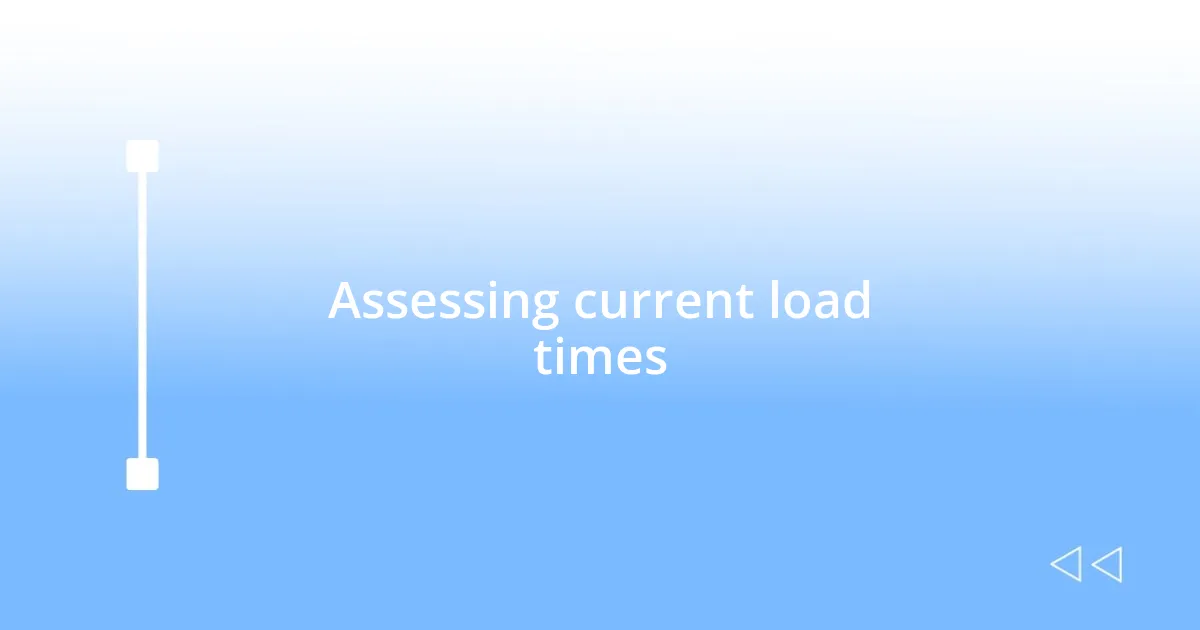 Assessing current load times