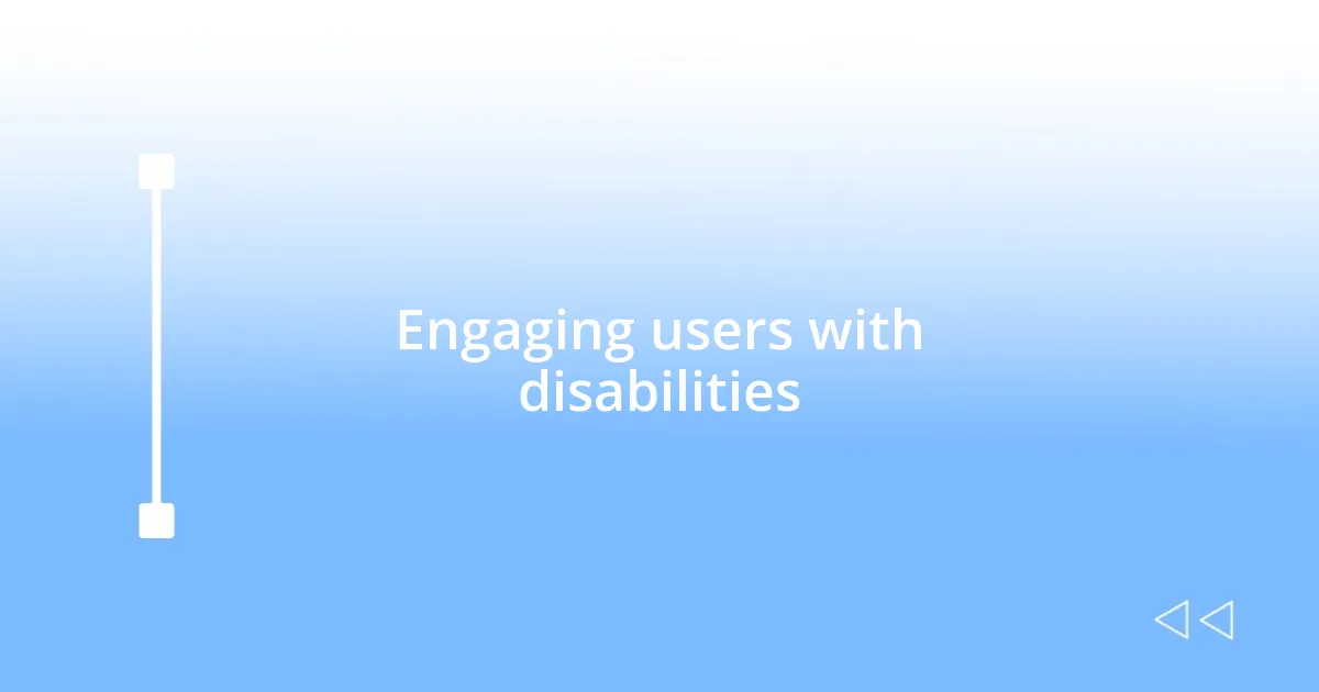 Engaging users with disabilities