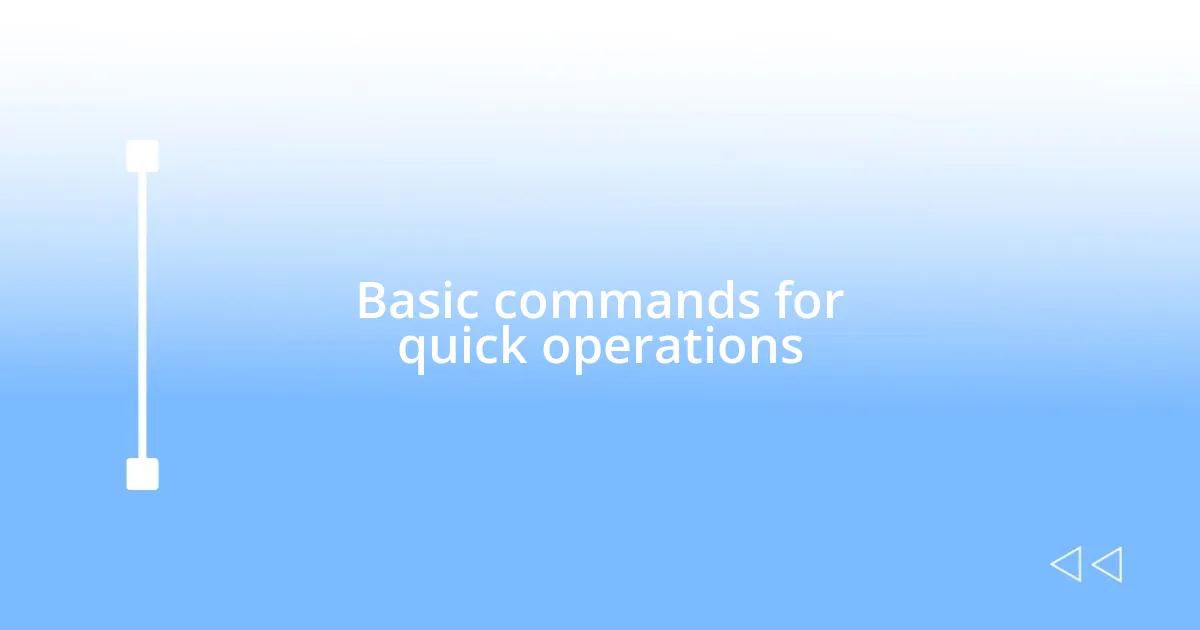 Basic commands for quick operations